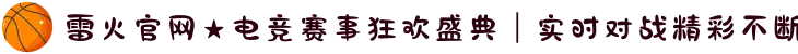 雷火官网★电竞赛事狂欢盛典｜实时对战精彩不断